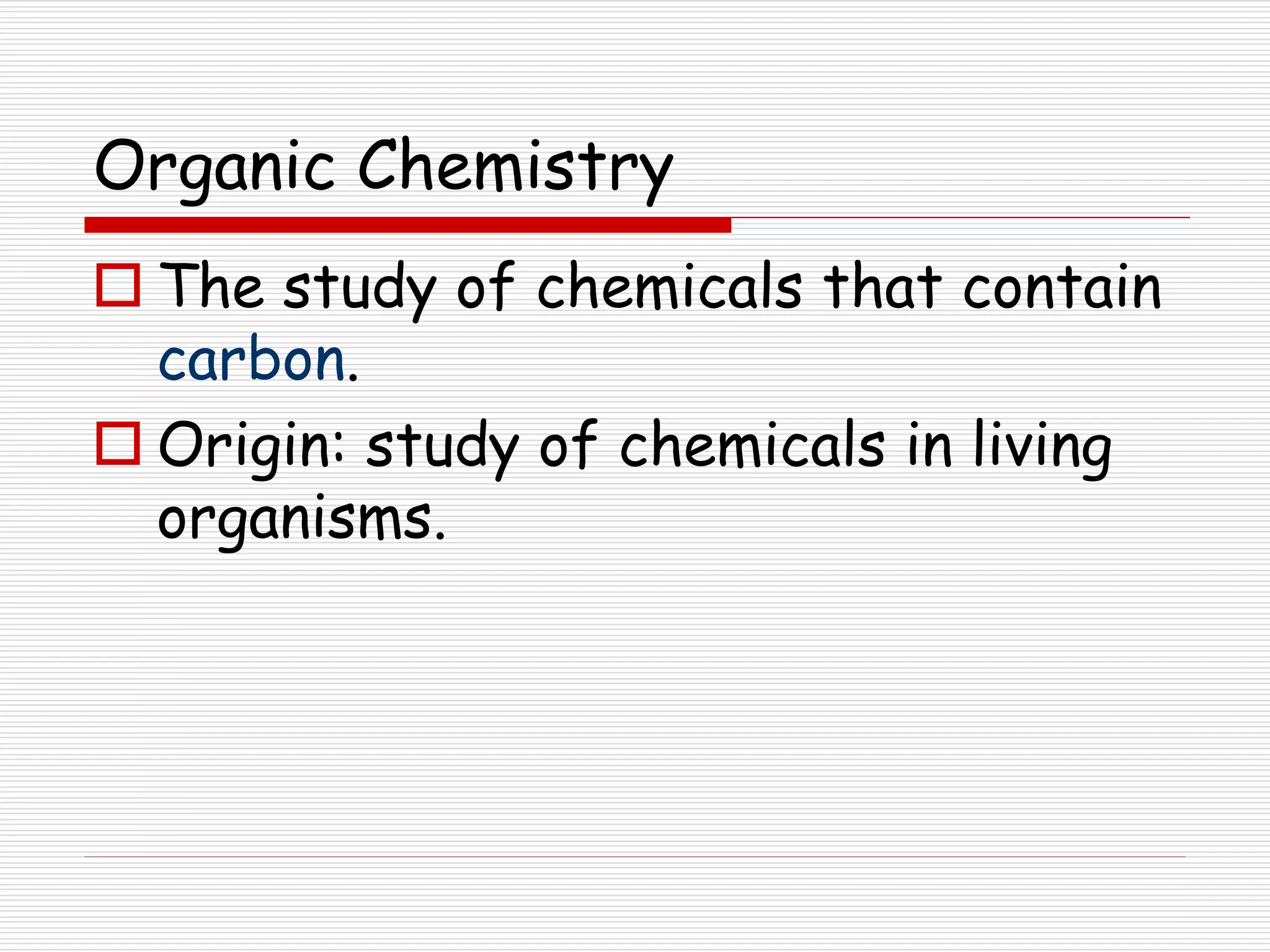 Organic Chemistry
 The study of chemicals that contain
carbon.
 Origin: study of chemicals in living
organisms.
 