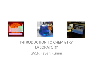 INTRODUCTION TO CHEMISTRY
LABORATORY
GVSR Pavan Kumar
 