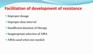 Facilitation of development of resistance
 Improper dosage
 Improper dose interval
 Insufficient duration of therapy
 Inappropriate selection of AMA
 AMAs used when not needed
 
