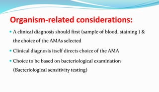Organism-related considerations:
 A clinical diagnosis should first (sample of blood, staining ) &
the choice of the AMAs selected
 Clinical diagnosis itself directs choice of the AMA
 Choice to be based on bacteriological examination
(Bacteriological sensitivity testing)
 