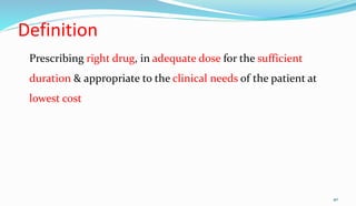 Definition
Prescribing right drug, in adequate dose for the sufficient
duration & appropriate to the clinical needs of the patient at
lowest cost
40
 