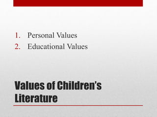 Values of Children’s
Literature
1. Personal Values
2. Educational Values
 