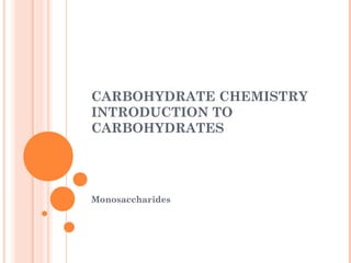 CARBOHYDRATE CHEMISTRY
INTRODUCTION TO
CARBOHYDRATES
Monosaccharides
 
