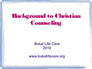 Background to Christian
Counseling
Bukal Life Care
2019
www.bukallifecare.org
 