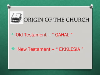 ORIGIN OF THE CHURCH

   Old Testament – “ QAHAL ”

 New Testament – “ EKKLESIA ”
 