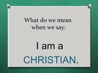 What do we mean
 when we say:


  I am a
CHRISTIAN.
 
