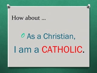 How about …

   O As a Christian,

I am a CATHOLIC.
 