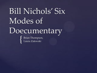 Bill Nichols’ Six
Modes of
Doecumentary
   {   Brian Thompson,
       Laura Zalewski
 