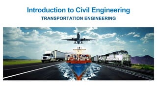 Introduction to Civil Engineering
TRANSPORTATION ENGINEERING
 