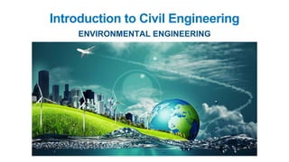 Introduction to Civil Engineering
ENVIRONMENTAL ENGINEERING
 