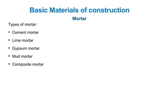 Basic Materials of construction
Mortar
Types of mortar:
• Cement mortar
• Lime mortar
• Gypsum mortar
• Mud mortar
• Composite mortar
 