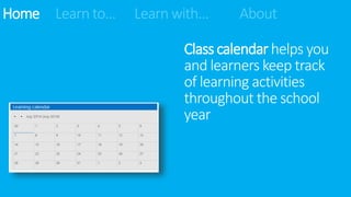 Class calendarhelps you
and learners keep track
of learning activities
throughout the school
year
Home Learn to… Learn with… About
 