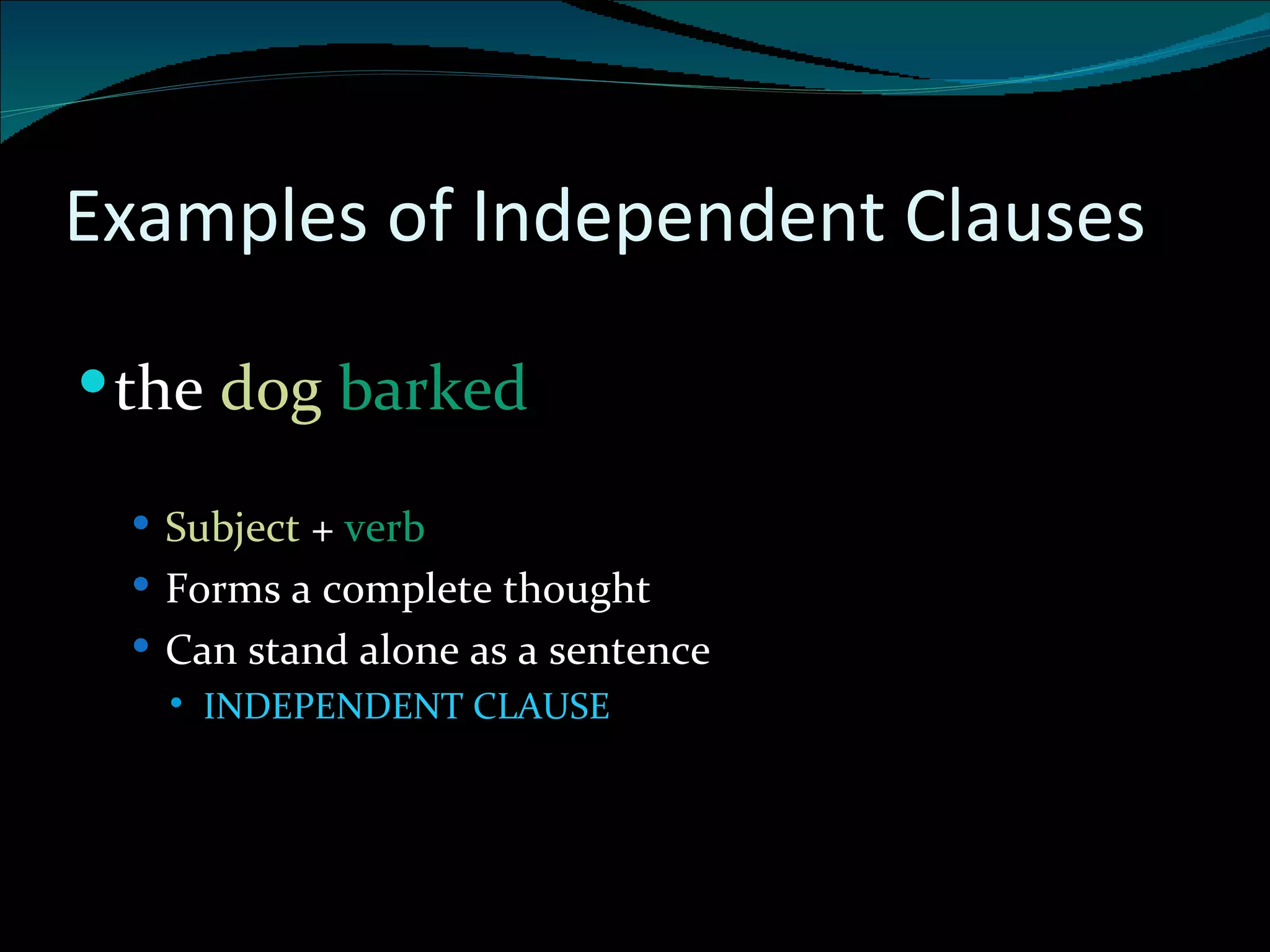 Examples of Independent Clauses the  dog   barked Subject  +  verb  Forms a complete thought Can stand alone as a sentence INDEPENDENT CLAUSE 