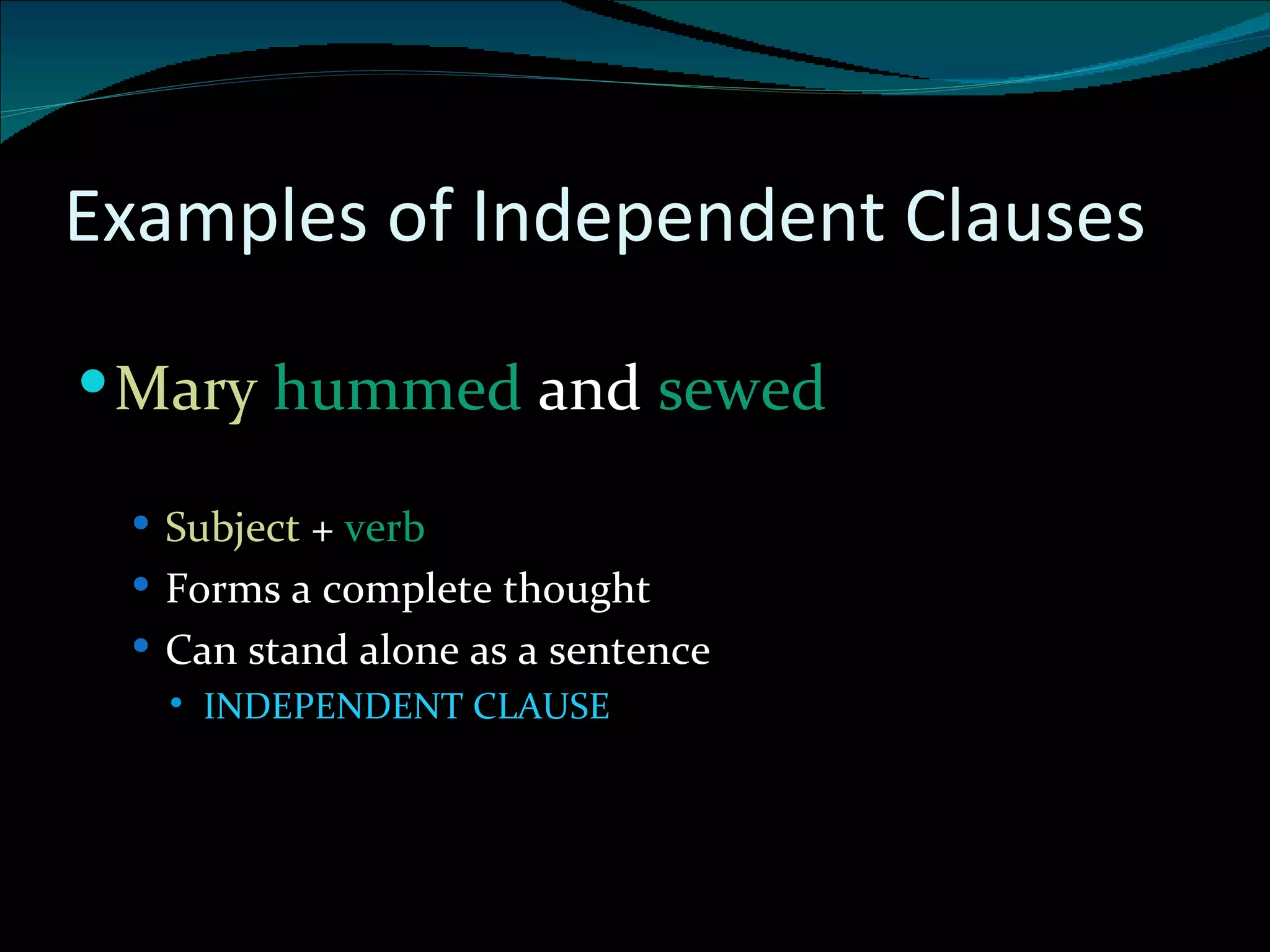 Examples of Independent Clauses Mary  hummed  and  sewed Subject  +  verb  Forms a complete thought Can stand alone as a sentence INDEPENDENT CLAUSE 