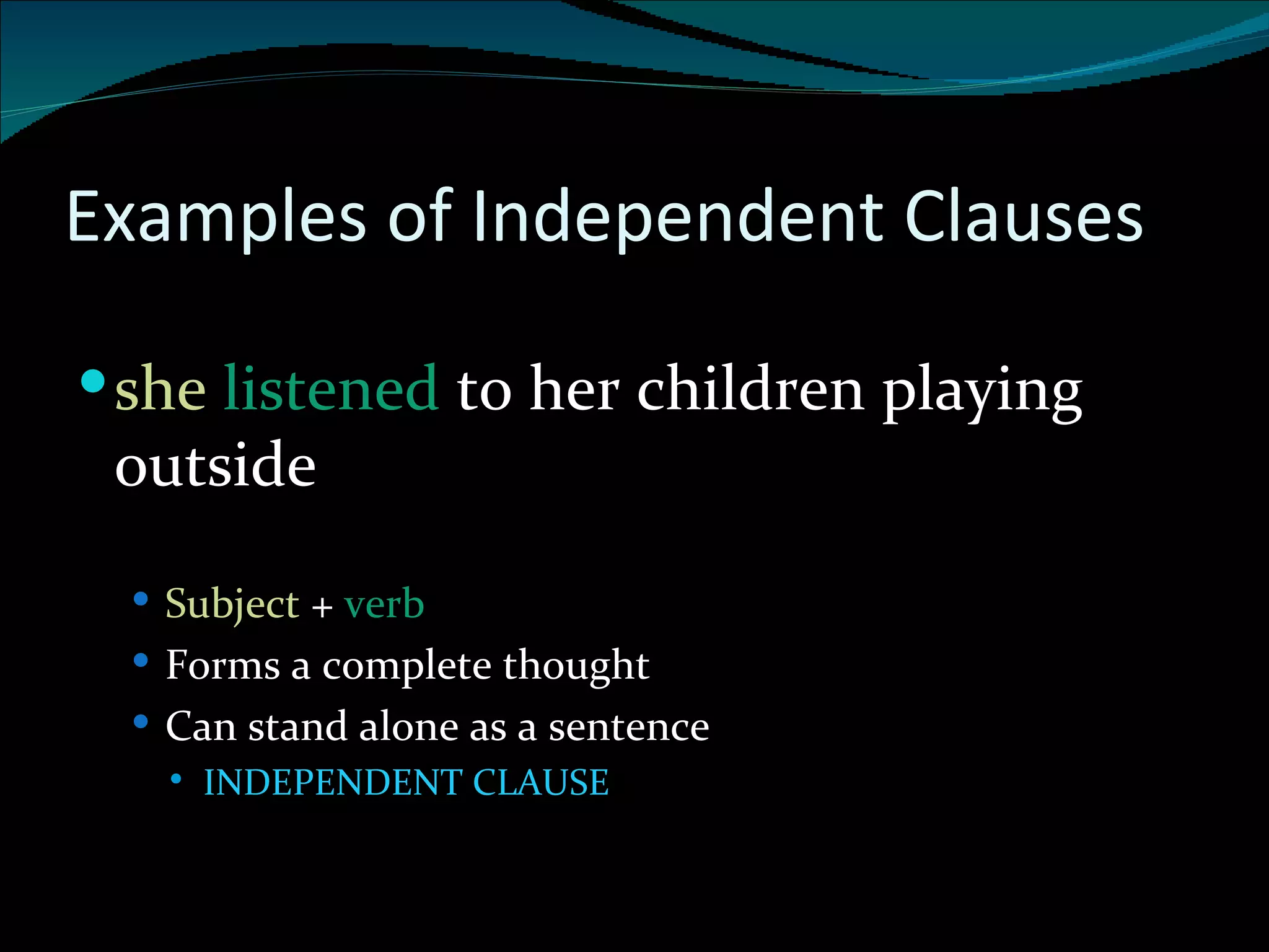 Examples of Independent Clauses she  listened  to her children playing outside Subject  +  verb  Forms a complete thought Can stand alone as a sentence INDEPENDENT CLAUSE 