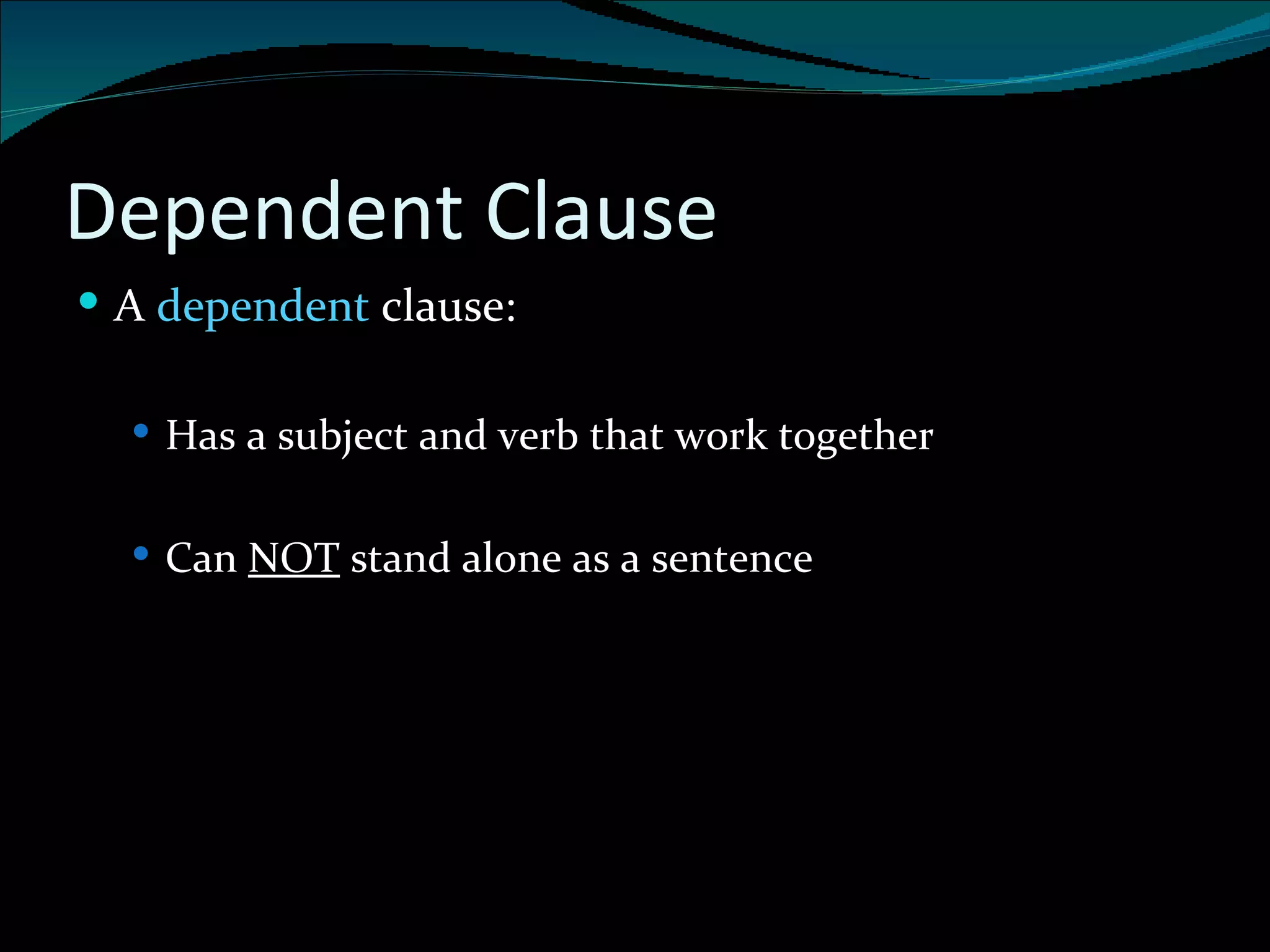 Dependent Clause A  dependent  clause: Has a subject and verb that work together Can  NOT  stand alone as a sentence 