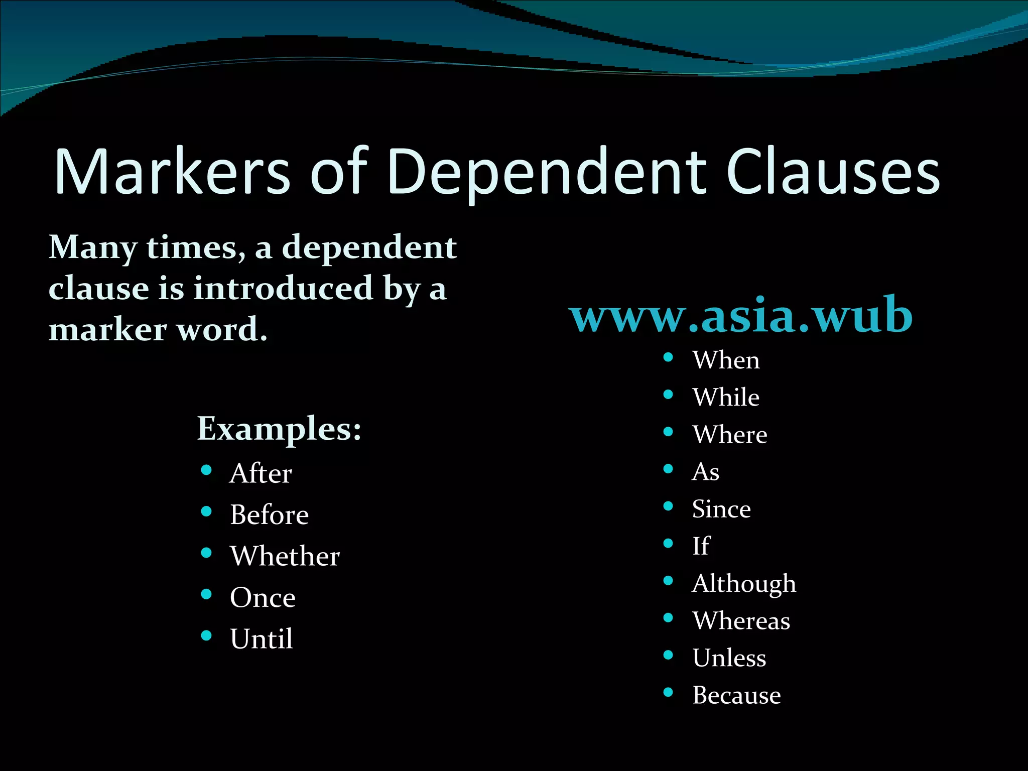 Markers of Dependent Clauses Many times, a dependent clause is introduced by a marker word. Examples: www.asia.wub After Before Whether Once Until When While Where As Since If Although Whereas Unless Because 