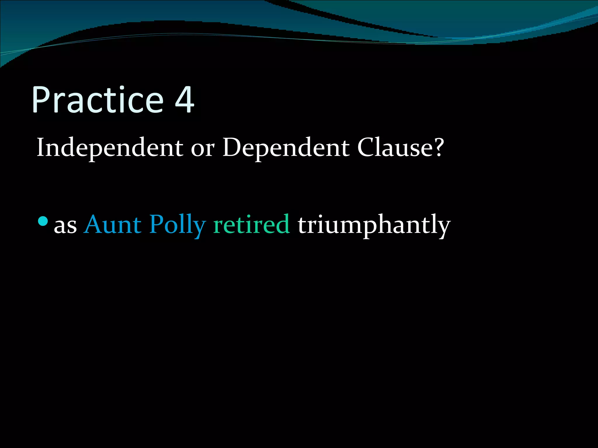 Practice 4 Independent or Dependent Clause? as  Aunt Polly  retired  triumphantly 