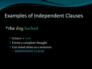 Examples of Independent Clauses the  dog   barked Subject  +  verb  Forms a complete thought Can stand alone as a sentence INDEPENDENT CLAUSE 