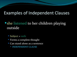 Examples of Independent Clauses she  listened  to her children playing outside Subject  +  verb  Forms a complete thought Can stand alone as a sentence INDEPENDENT CLAUSE 