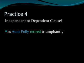 Practice 4 Independent or Dependent Clause? as  Aunt Polly  retired  triumphantly 