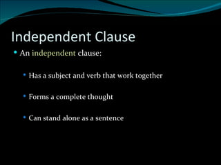 Independent Clause An  independent  clause: Has a subject and verb that work together Forms a complete thought Can stand alone as a sentence 