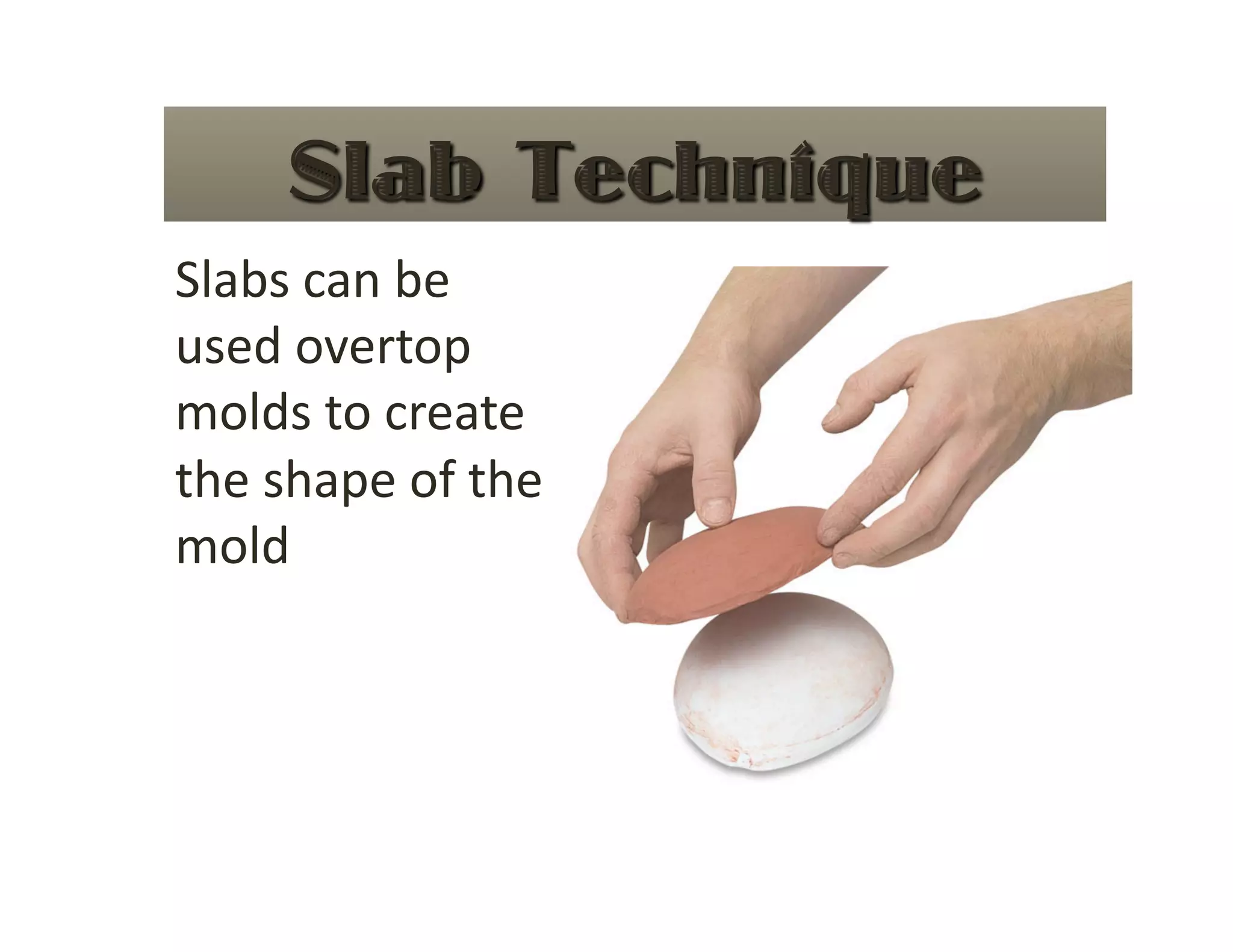 Slabs can be 
used overtop 
molds to create 
the shape of the 
mold 
 