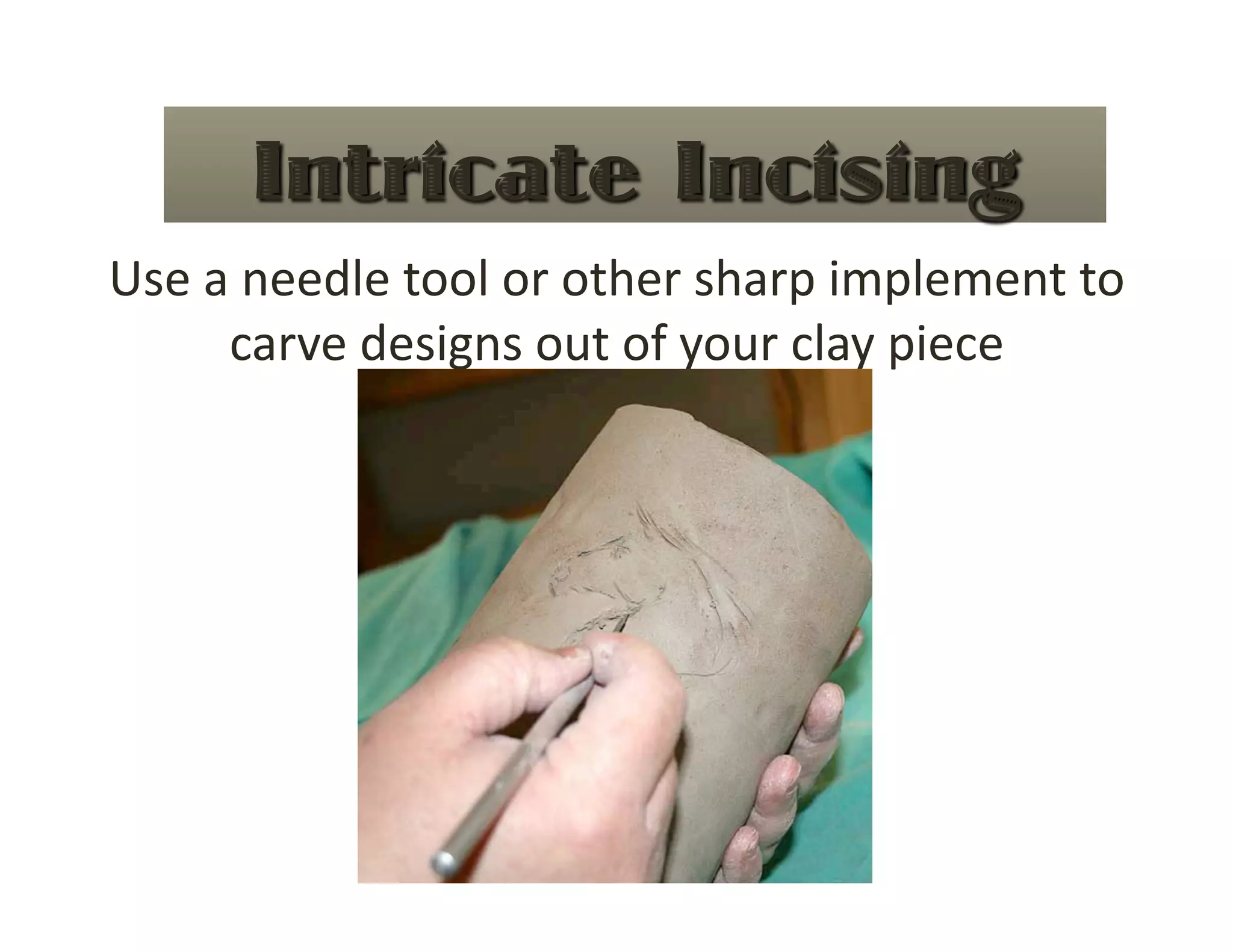 Use a needle tool or other sharp implement to 
     carve designs out of your clay piece 
 