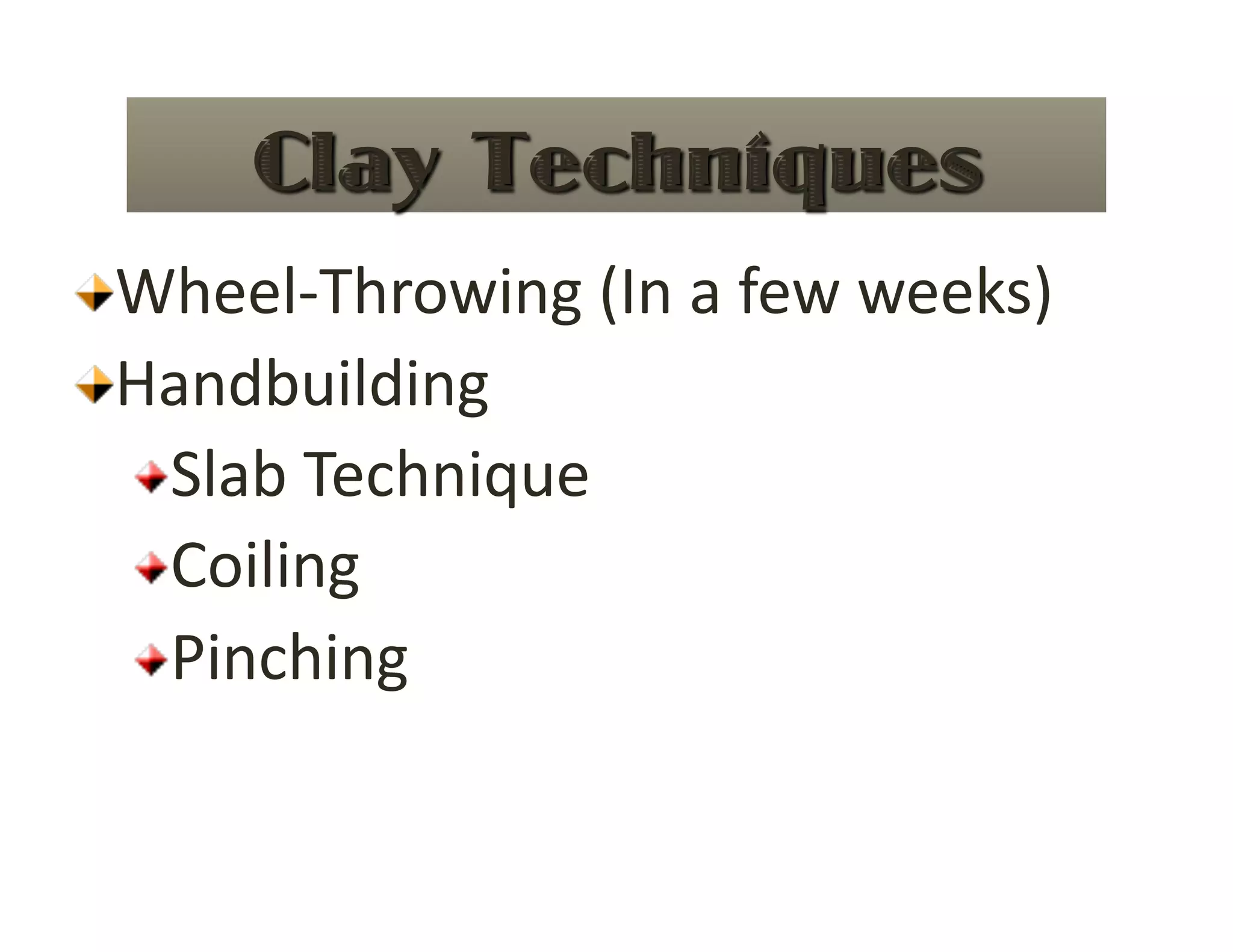  Wheel‐Throwing (In a few weeks) 

  Handbuilding 
   
 Slab Technique 
      
   
 Coiling 
      
   
 Pinching 
      
 