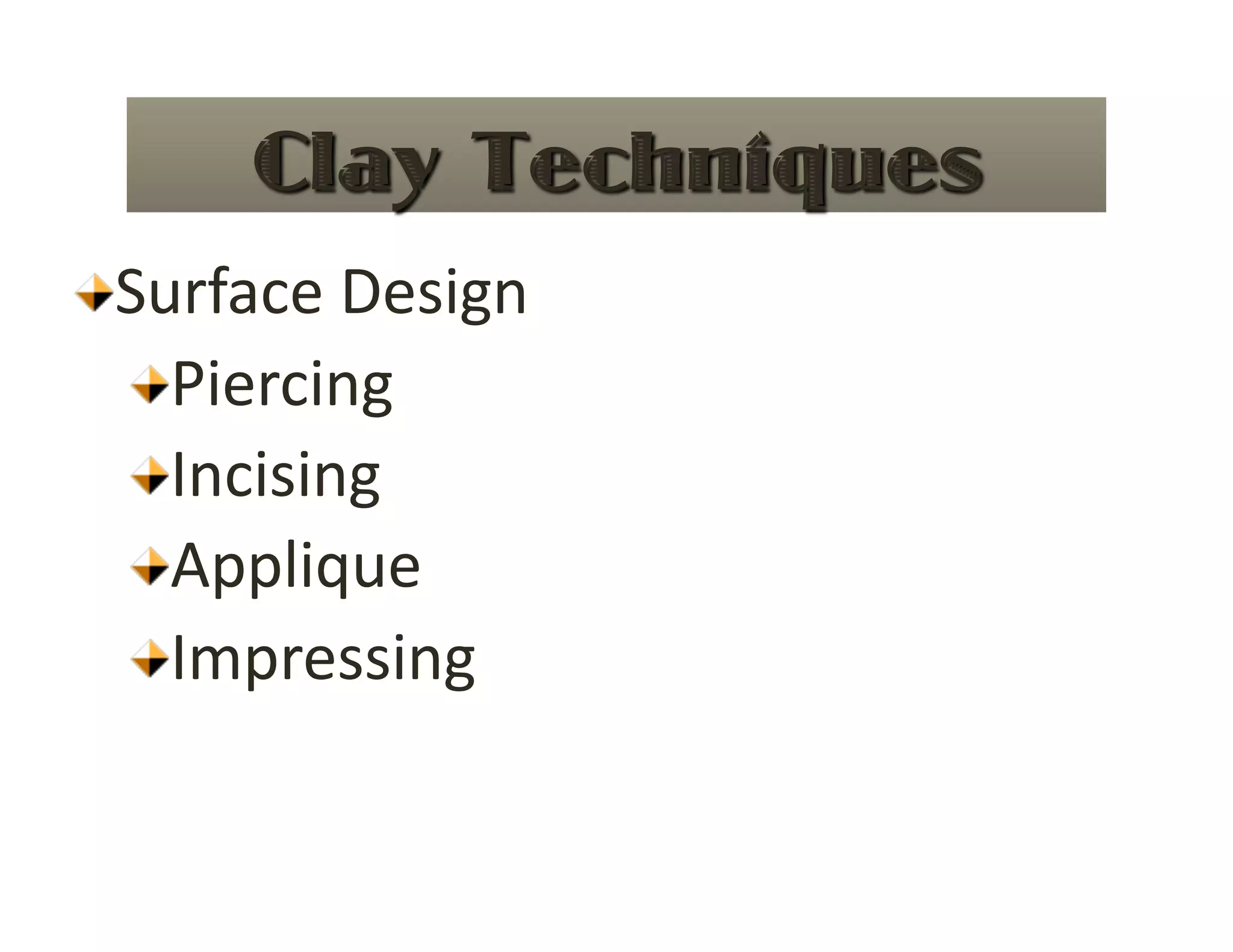  Surface Design 
   
  Piercing 
   
  Incising 
   
  Applique 
   
  Impressing 
 