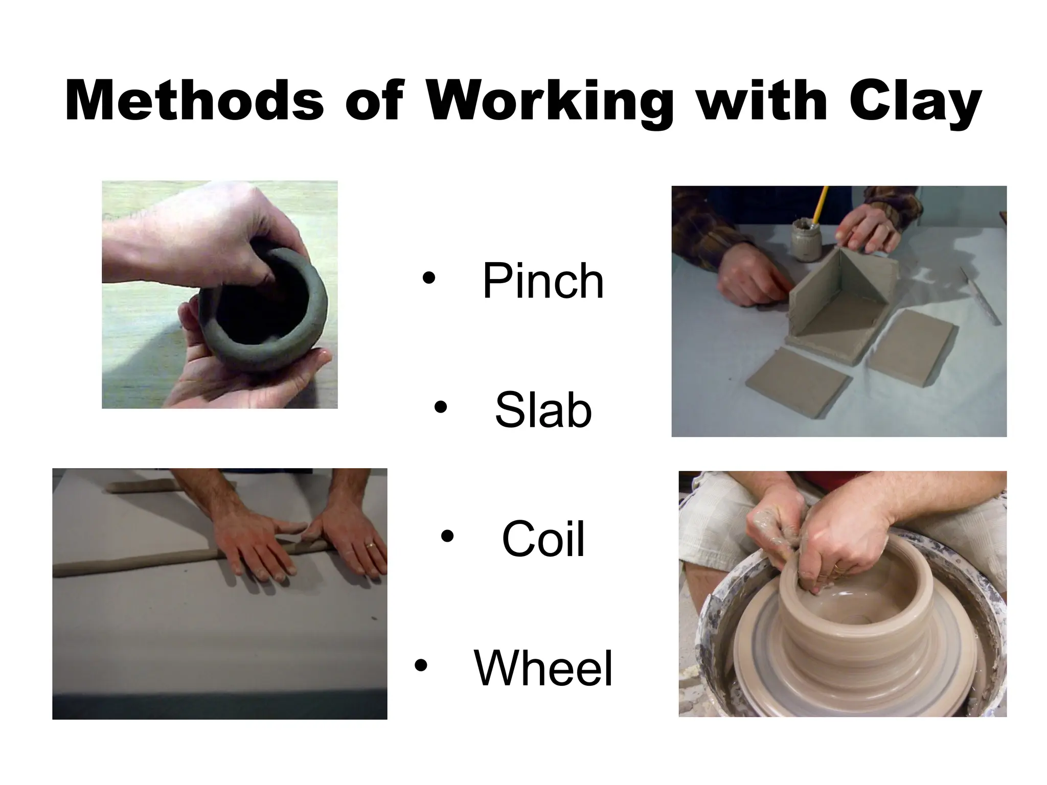 Methods of Working with Clay
• Pinch
• Slab
• Coil
• Wheel
 