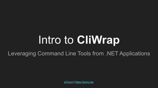 Intro to CliWrap
Leveraging Command Line Tools from .NET Applications
@Tyrrrz | https://tyrrrz.me
 