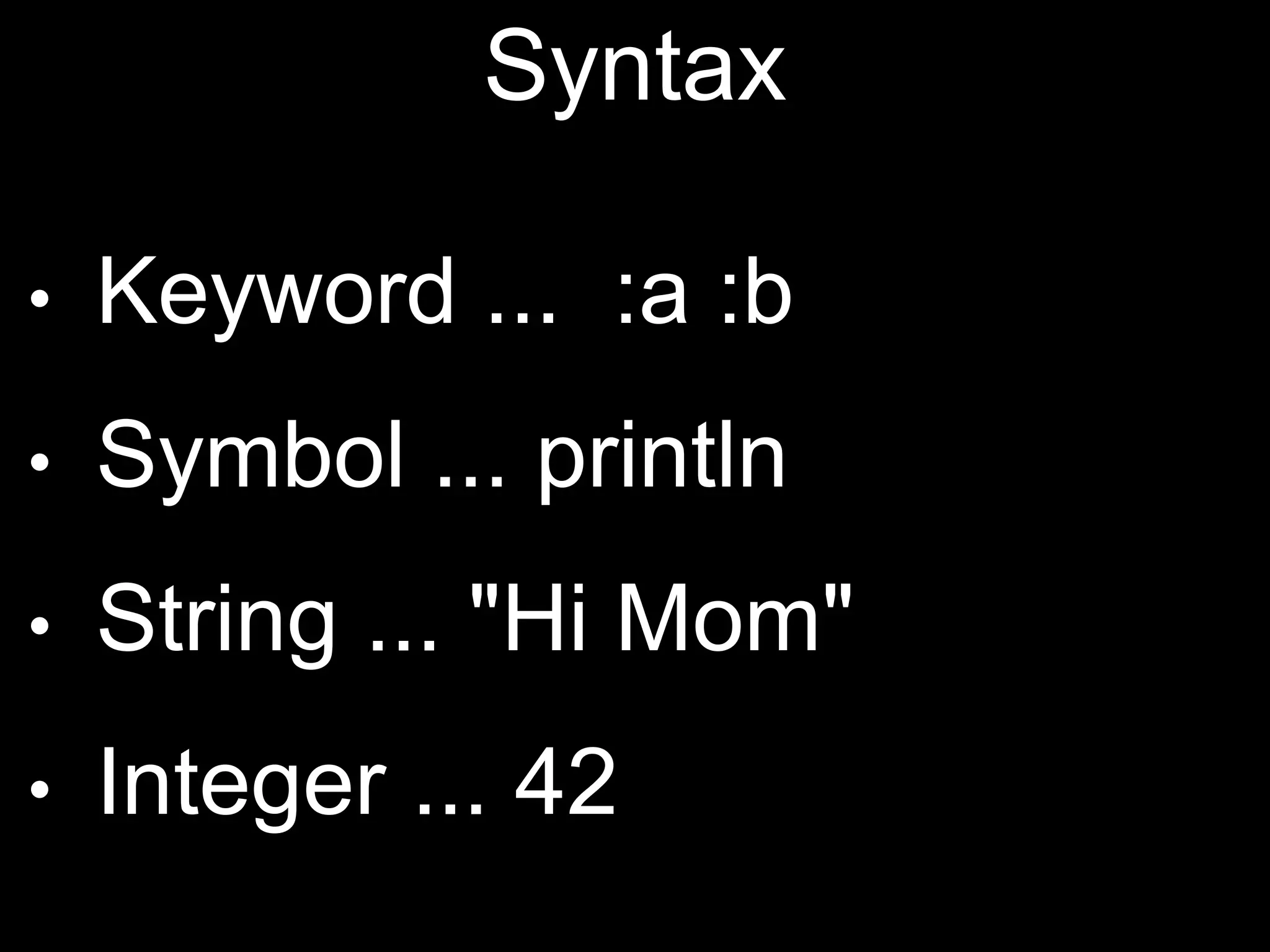 Syntax
• Keyword ... :a :b
• Symbol ... println
• String ... "Hi Mom"
• Integer ... 42
 