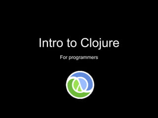 Intro to Clojure
For programmers
 