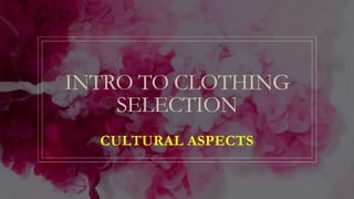 INTRO TO CLOTHING
SELECTION
CULTURAL ASPECTS
 