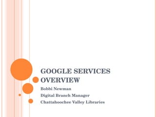 GOOGLE SERVICES OVERVIEW Bobbi Newman Digital Branch Manager  Chattahoochee Valley Libraries 