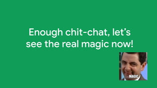 Enough chit-chat, let’s
see the real magic now!
 