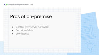 Pros of on-premise
● Control over server hardware
● Security of data
● Low latency
 