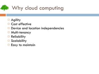 Why cloud computing Agility Cost effective Device and location independencies Multi-tenancy Reliability Scalability Easy to maintain 