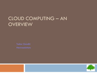 CLOUD COMPUTING – AN OVERVIEW Tushar Gandhi Neovasolutions 