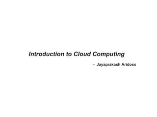 Introduction to Cloud Computing -  Jayaprakash Aridoss 