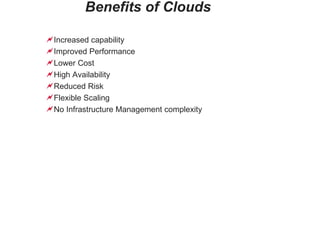Benefits of Clouds Increased capability Improved Performance Lower Cost High Availability Reduced Risk Flexible Scaling No Infrastructure Management complexity 