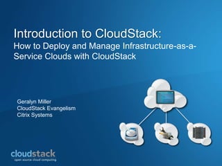 Introduction to CloudStack:
How to Deploy and Manage Infrastructure-as-a-
Service Clouds with CloudStack




Geralyn Miller
CloudStack Evangelism
Citrix Systems
 