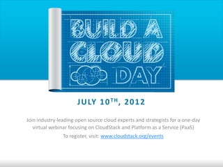 J U LY 1 0 T H , 2 0 1 2
Join industry-leading open source cloud experts and strategists for a one-day
   virtual webinar focusing on CloudStack and Platform as a Service (PaaS)
                To register, visit: www.cloudstack.org/events
 