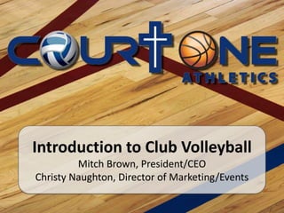 Introduction to Club Volleyball Mitch Brown, President/CEO Christy Naughton, Director of Marketing/Events 