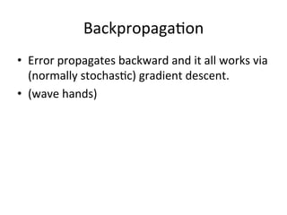 Backpropaga,on	
  
•  Error	
  propagates	
  backward	
  and	
  it	
  all	
  works	
  via	
  
(normally	
  stochas,c)	
  gradient	
  descent.	
  
•  (wave	
  hands)	
  
 