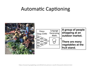 Automa,c	
  Cap,oning	
  
h@ps://research.googleblog.com/2014/11/a-­‐picture-­‐is-­‐worth-­‐thousand-­‐coherent.html	
  
 