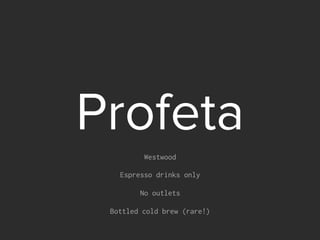 Profeta
Westwood
Espresso drinks only
No outlets
Bottled cold brew (rare!)
 
