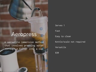 Aeropress
A versatile immersion method
that involves pressing water
through a filter into a cup
Serves 1
Fast
Easy to clea...