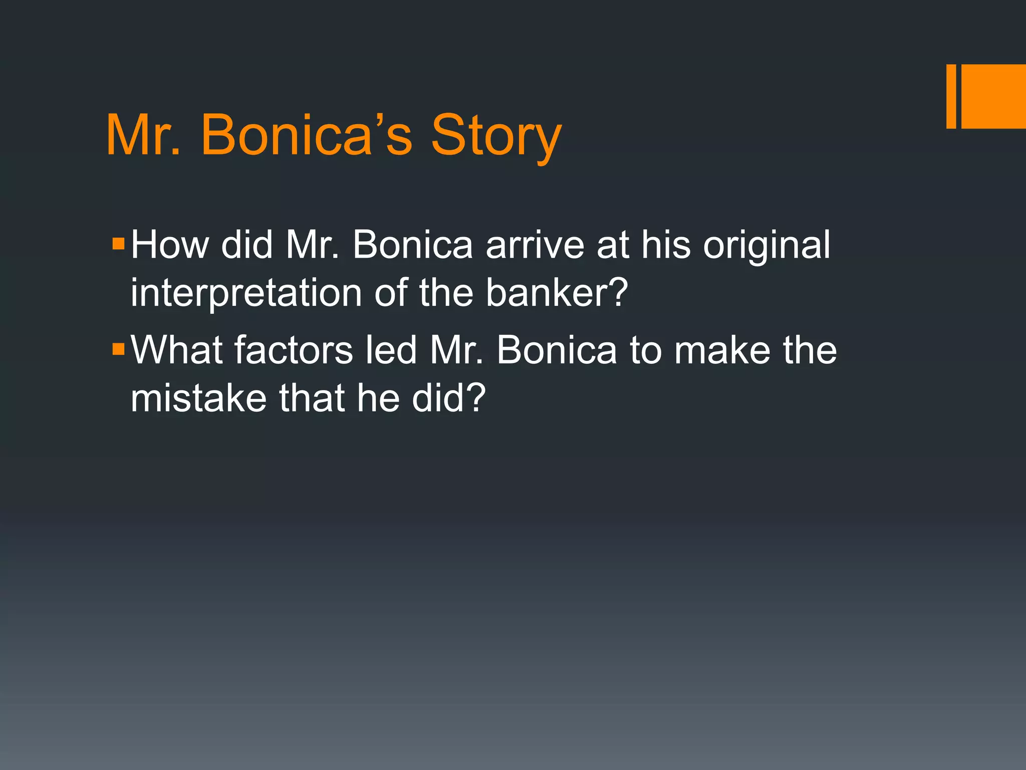 Mr. Bonica’s Story
How did Mr. Bonica arrive at his original
interpretation of the banker?
What factors led Mr. Bonica to make the
mistake that he did?
 